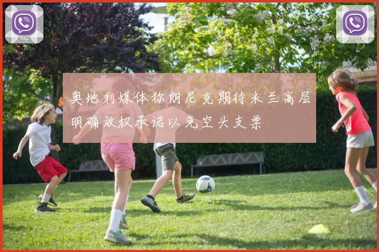 奥地利媒体称朗尼克期待米兰高层明确放权承诺以免空头支票