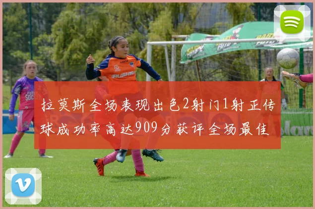 拉莫斯全场表现出色2射门1射正传球成功率高达909分获评全场最佳