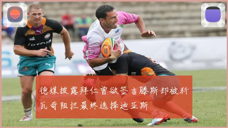 德媒披露拜仁曾欲签吉滕斯却被科瓦奇阻拦最终选择迪亚斯