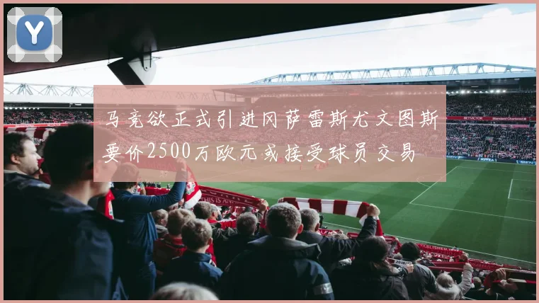 马竞欲正式引进冈萨雷斯尤文图斯要价2500万欧元或接受球员交易