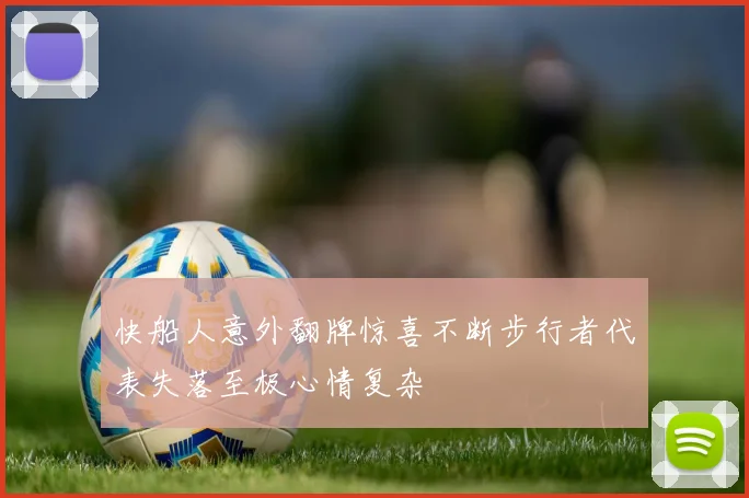 快船人意外翻牌惊喜不断步行者代表失落至极心情复杂