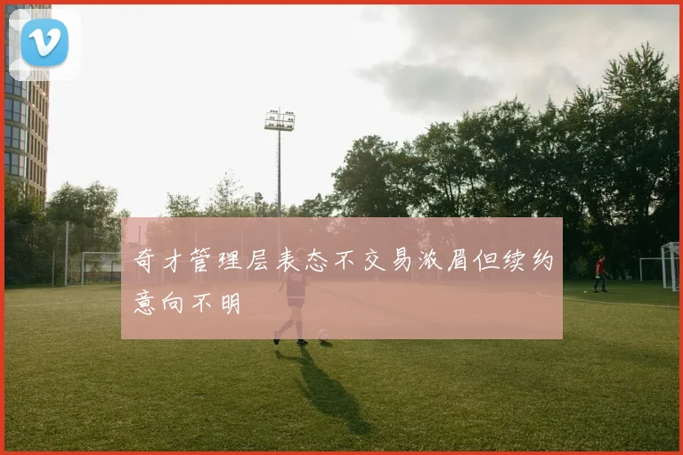 奇才管理层表态不交易浓眉但续约意向不明