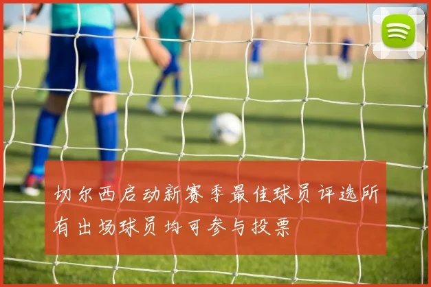 切尔西启动新赛季最佳球员评选所有出场球员均可参与投票