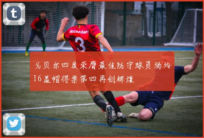 戈贝尔四度荣膺最佳防守球员场均16盖帽得票第四再创辉煌