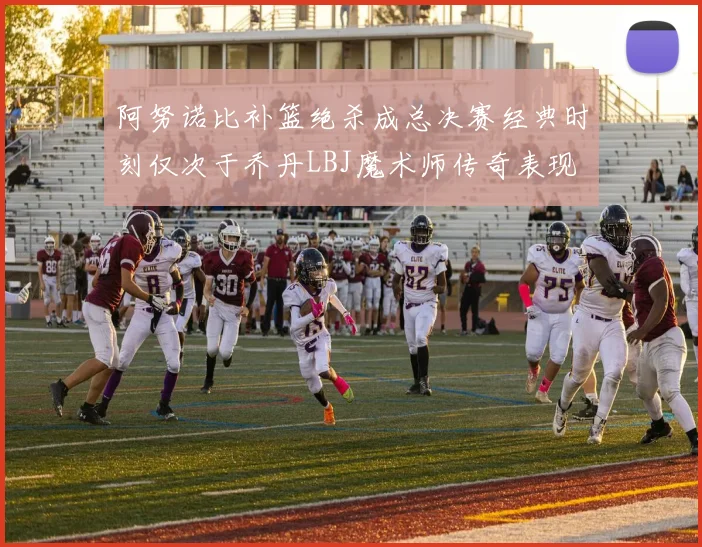 阿努诺比补篮绝杀成总决赛经典时刻仅次于乔丹LBJ魔术师传奇表现