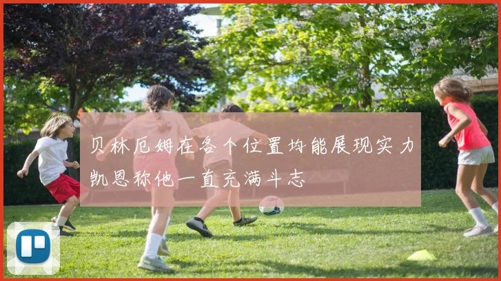 贝林厄姆在各个位置均能展现实力凯恩称他一直充满斗志